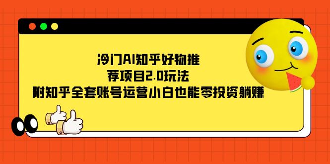 冷门AI知乎好物推荐项目2.0玩法，附知乎全套账号运营，小白也能零投资躺赚-飞鱼网创