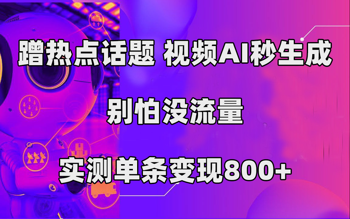 蹭热点话题，视频AI秒生成，别怕没流量，实测单条变现800+-飞鱼网创