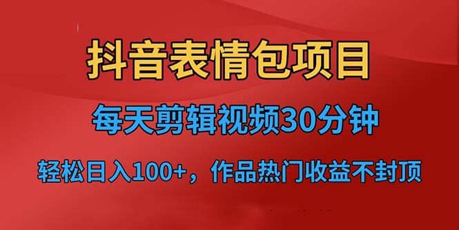 抖音表情包项目，每天剪辑表情包上传短视频平台，日入3位数+已实操跑通-飞鱼网创