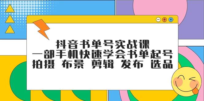 抖音书单号实战课，一部手机快速学会书单起号 拍摄 布景 剪辑 发布 选品-飞鱼网创