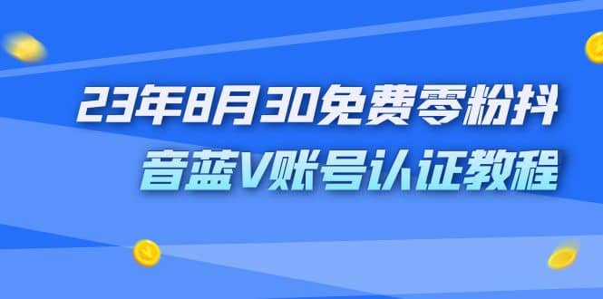 外面收费1980的23年8月30免费零粉抖音蓝V账号认证教程-飞鱼网创