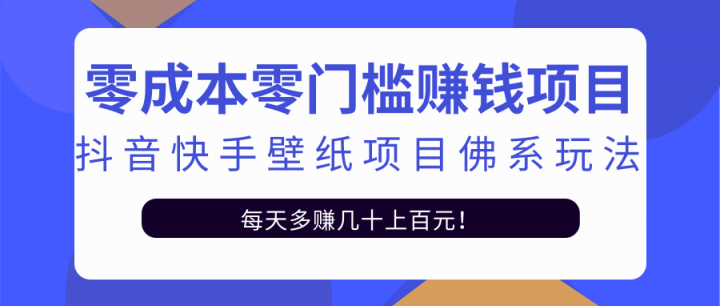 零成本零门槛赚钱项目：抖音快手壁纸项目佛系玩法，一天变现500+【视频教程】-飞鱼网创