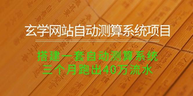 玄学网站自动测算系统项目：搭建一套自动测算系统，三个月跑出40万流水-飞鱼网创