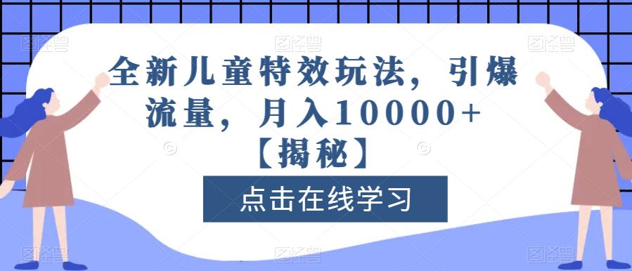 全新儿童特效玩法，引爆流量，月入10000+【揭秘】-飞鱼网创