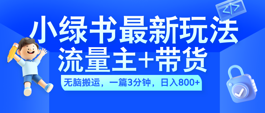 2024小绿书流量主+带货最新玩法，AI无脑搬运，一篇图文3分钟，日入800+-飞鱼网创