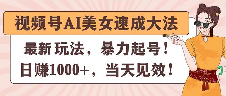 视频号AI美女速成大法，暴力起号，日赚1000+，当天见效-飞鱼网创