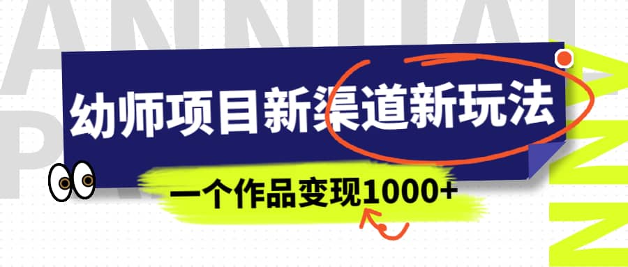 幼师项目新渠道新玩法，一个作品变现1000+，一部手机实现月入过万-飞鱼网创