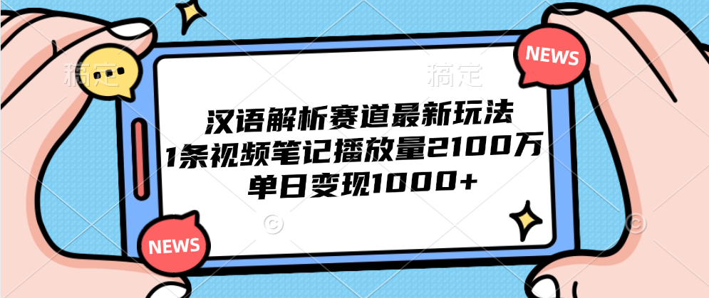 汉语解析赛道最新玩法，1条视频笔记播放量2100万，单日变现1000+-飞鱼网创