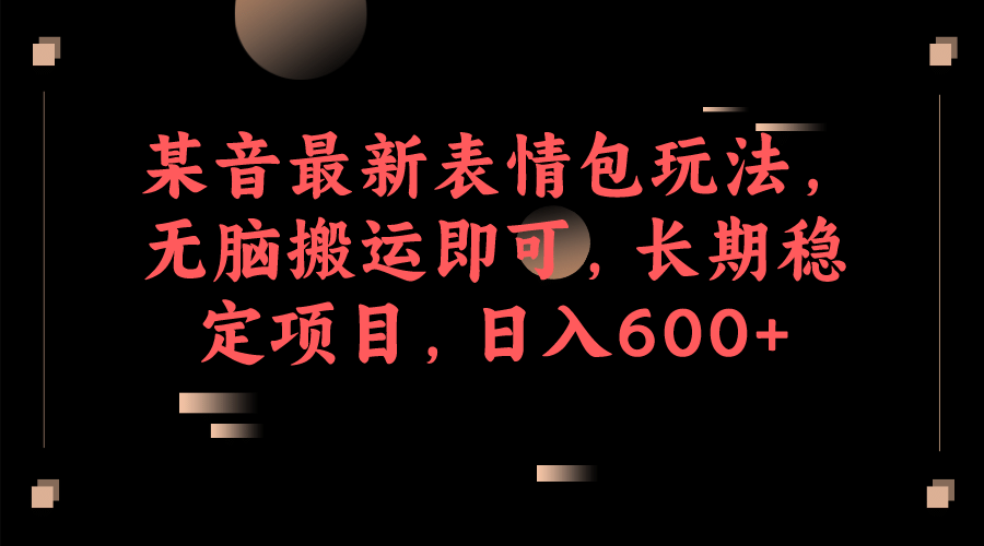 某音最新表情包玩法，无脑搬运即可，长期稳定项目，日入600+-飞鱼网创