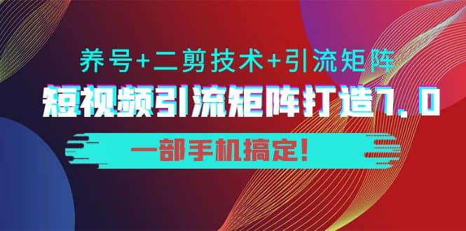 短视频引流矩阵打造7.0，养号+二剪技术+引流矩阵 一部手机搞定-飞鱼网创