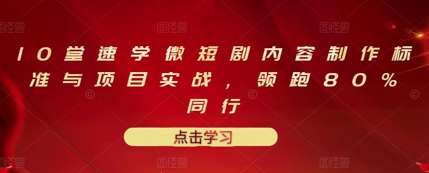 10堂速学微短剧内容制作标准与项目实战，领跑80%同行-飞鱼网创