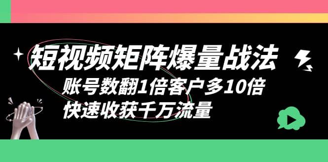 短视频-矩阵爆量战法，账号数翻1倍客户多10倍，快速收获千万流量-飞鱼网创