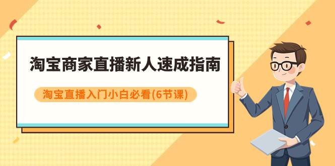 淘宝商家直播新人速成指南，淘宝直播入门小白必看（6节课）-飞鱼网创