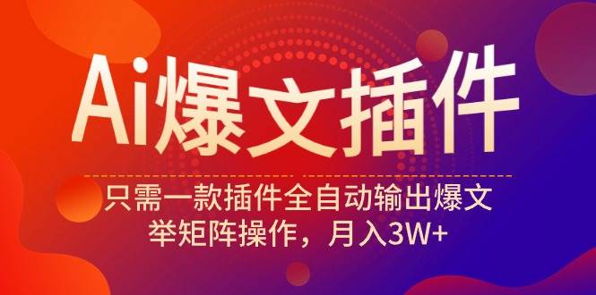 Ai爆文插件，只需一款插件全自动输出爆文，举矩阵操作，月入3W+-飞鱼网创