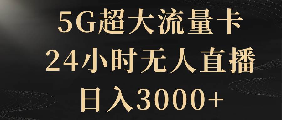 5G超大流量卡，24小时无人直播，日入3000+-飞鱼网创