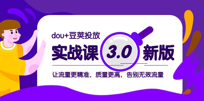 dou+豆荚投放实战课3.0新版，让流量更精准，质量更高，告别无效流量-飞鱼网创