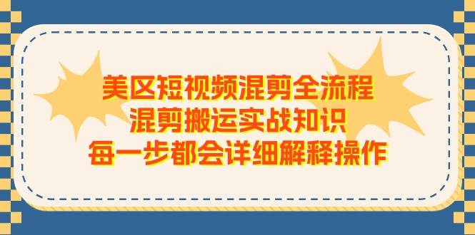 美区短视频混剪全流程，混剪搬运实战知识，每一步都会详细解释操作-飞鱼网创