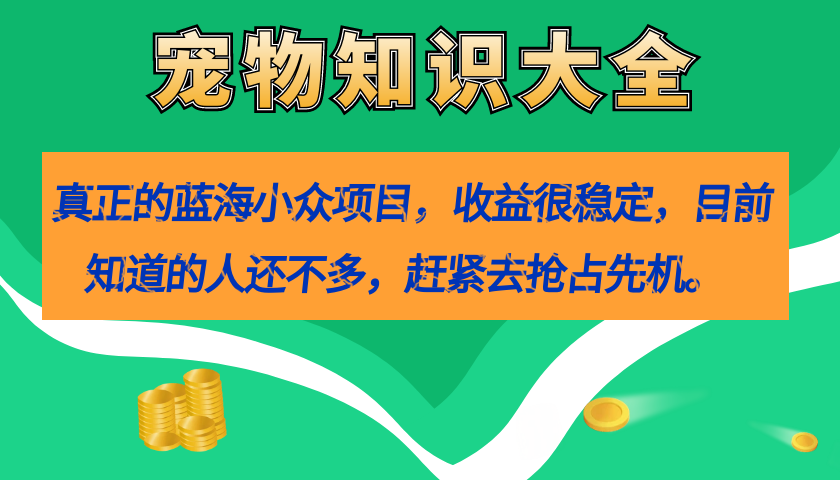 真正的蓝海小众项目，宠物知识大全，收益很稳定（教务+素材）-飞鱼网创