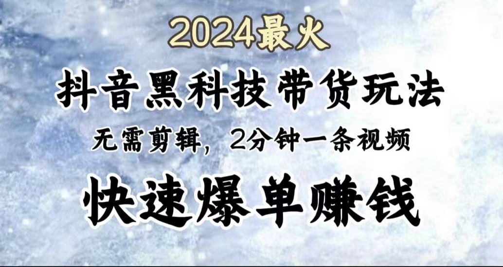 2024最火，抖音黑科技带货玩法，无需剪辑基础，2分钟一条作品，快速爆单-飞鱼网创