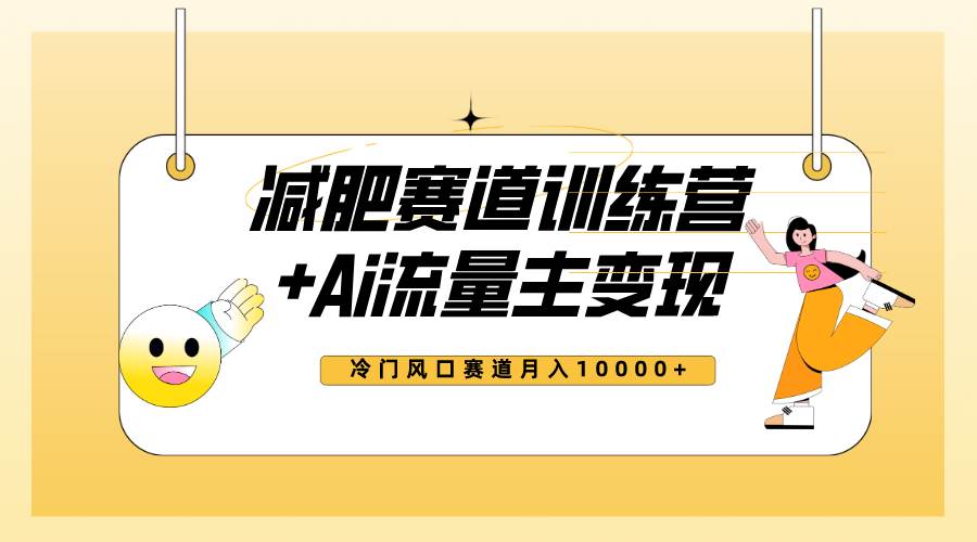 全新减肥赛道AI流量主+训练营变现玩法教程，小白轻松上手，月入10000+-飞鱼网创