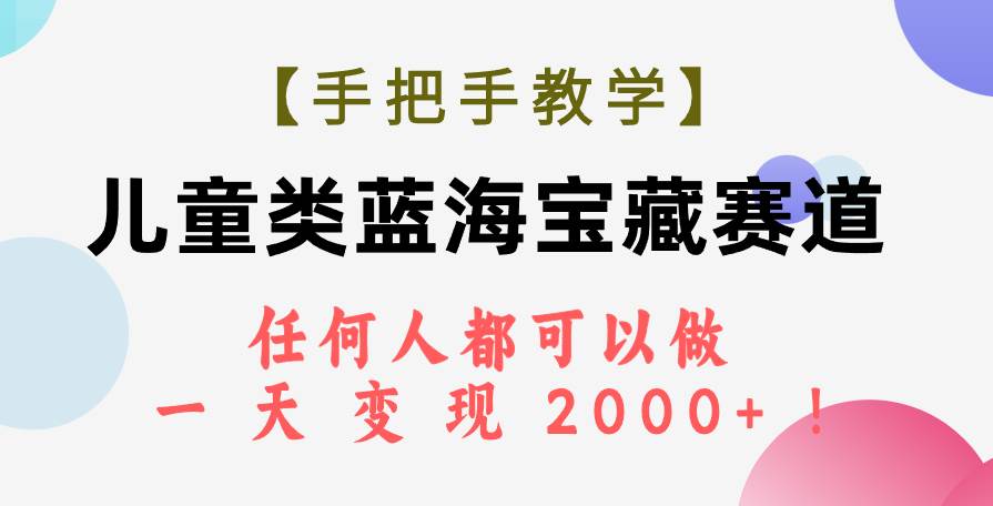 【手把手教学】儿童类蓝海宝藏赛道，任何人都可以做，一天轻松变现2000+！-飞鱼网创