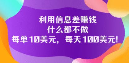 利用信息差赚钱：什么都不做，每单10美元，每天100美元！-飞鱼网创