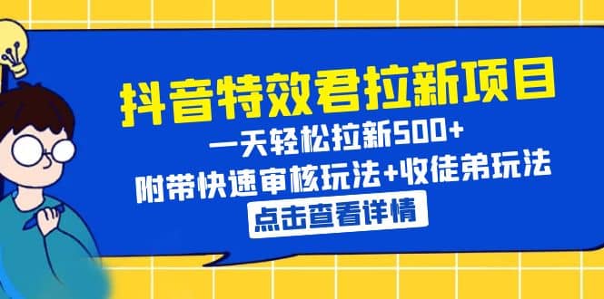 抖音特效君拉新项目 一天轻松拉新500+ 附带快速审核玩法+收徒弟玩法-飞鱼网创