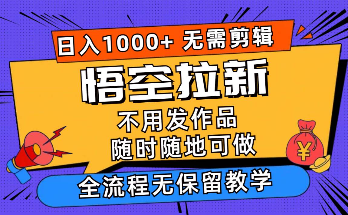 悟空拉新日入1000+无需剪辑当天上手，一部手机随时随地可做，全流程无…-飞鱼网创