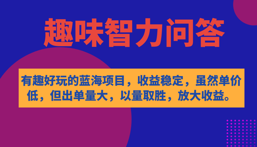 有趣好玩的蓝海项目，趣味智力问答，收益稳定，虽然客单价低，但出单量大-飞鱼网创