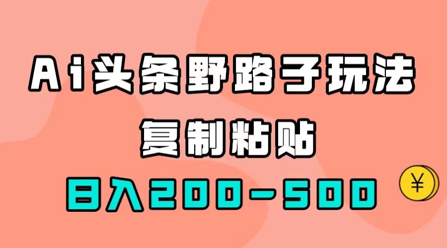 AI头条野路子玩法，只需复制粘贴，日入200-500+-飞鱼网创