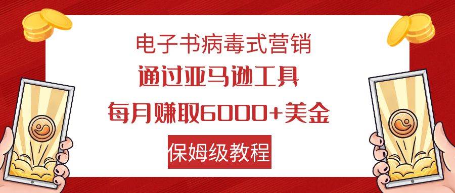 电子书病毒式营销 通过亚马逊工具每月赚6000+美金 小白轻松上手 保姆级教程-飞鱼网创