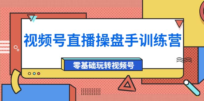 外面收费700的视频号直播操盘手训练营：零基础玩转视频号（10节课）-飞鱼网创