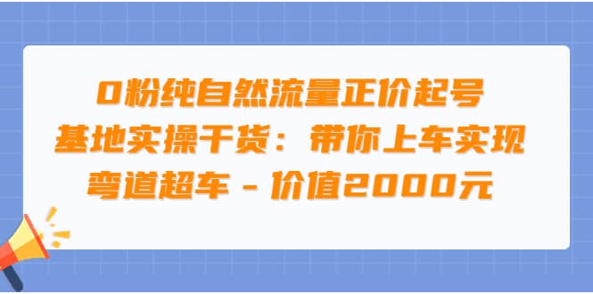 0粉纯自然流量正价起号基地实操干货：带你上车实现弯道超车 – 价值2000元-飞鱼网创