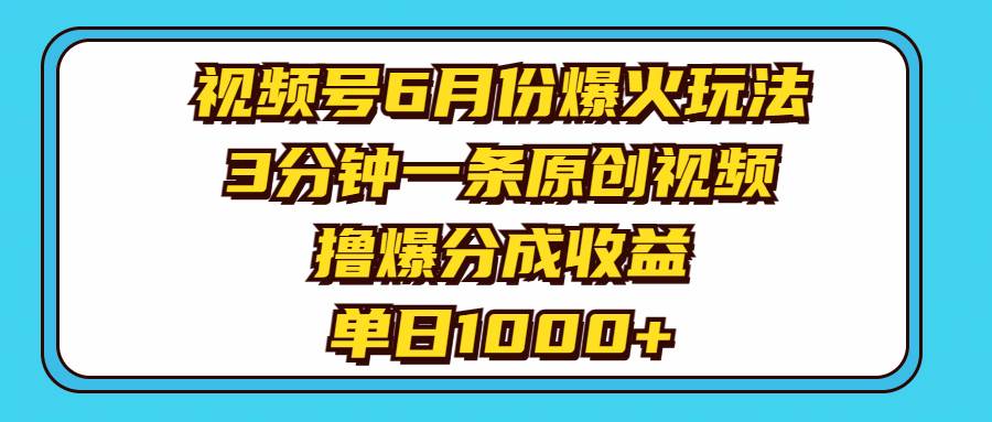 视频号6月份爆火玩法，3分钟一条原创视频，撸爆分成收益，单日1000+-飞鱼网创