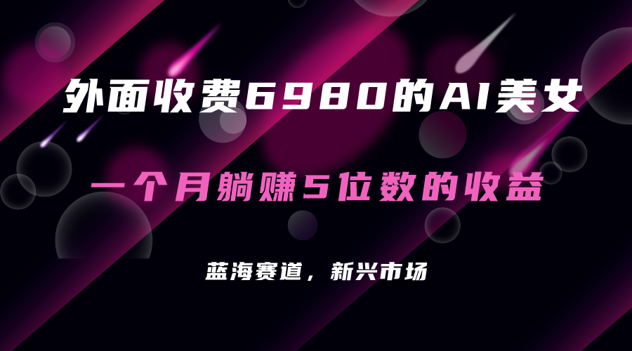 外面收费6980的AI美女项目！每月躺赚5位数收益（教程+素材+工具）-飞鱼网创