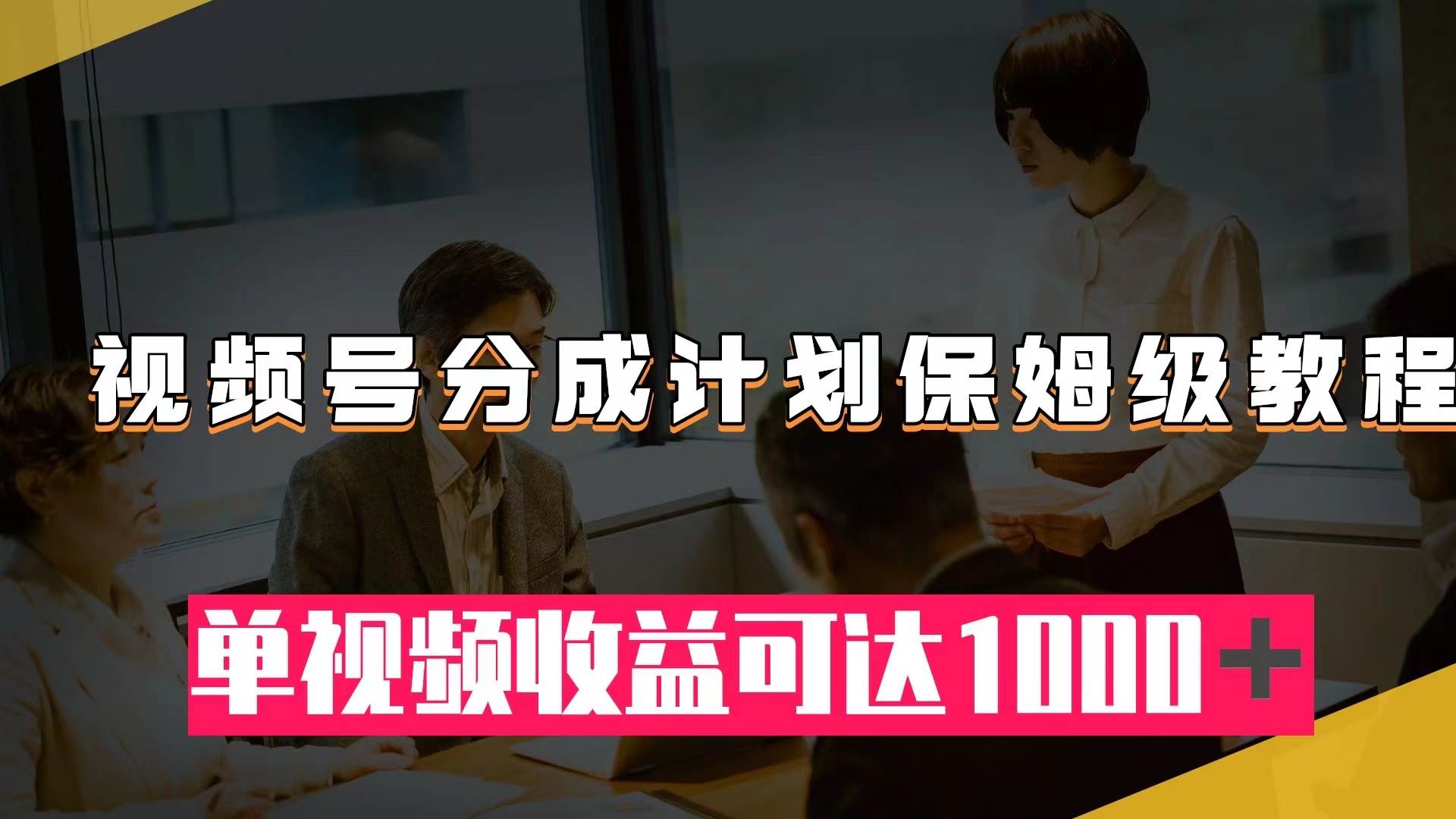 视频号分成计划保姆级教程：从开通收益到作品制作，单视频收益可达1000＋-飞鱼网创