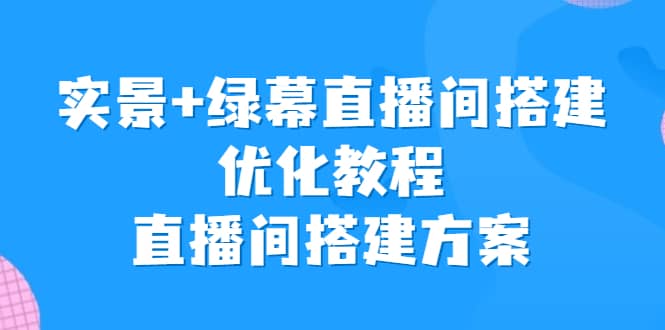 实景+绿幕直播间搭建优化教程，直播间搭建方案-飞鱼网创