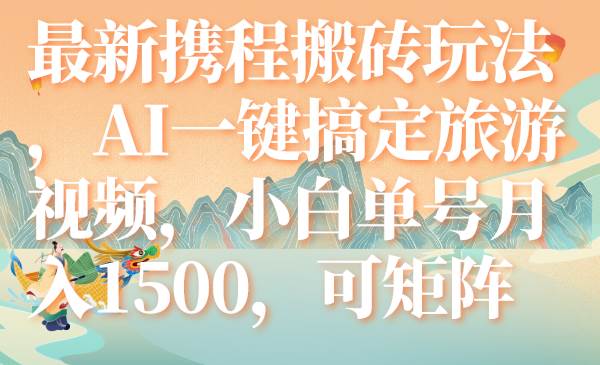 最新携程搬砖玩法，AI一键搞定旅游视频，小白单号月入1500，可矩阵-飞鱼网创