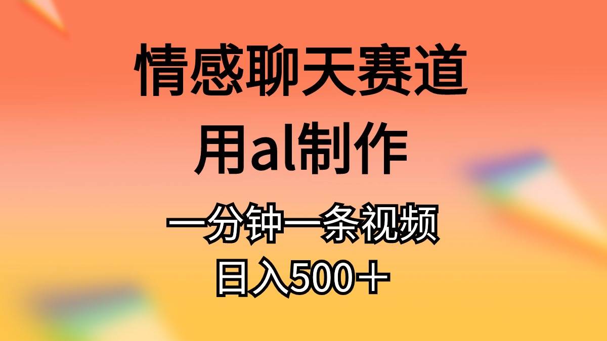 情感聊天赛道用al制作一分钟一条原创视频日入500＋-飞鱼网创