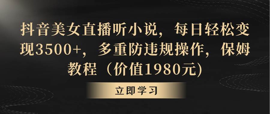 抖音美女直播听小说，每日轻松变现3500+，多重防违规操作，保姆教程（价值1980元)-飞鱼网创