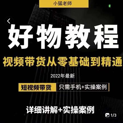 小猛好物分享专业实操课，短视频带货从零基础到精通，详细讲解+实操案-飞鱼网创