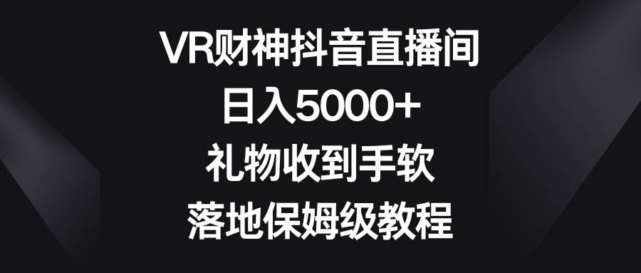 VR财神抖音直播间，日入5000+，礼物收到手软，落地保姆级教程-飞鱼网创