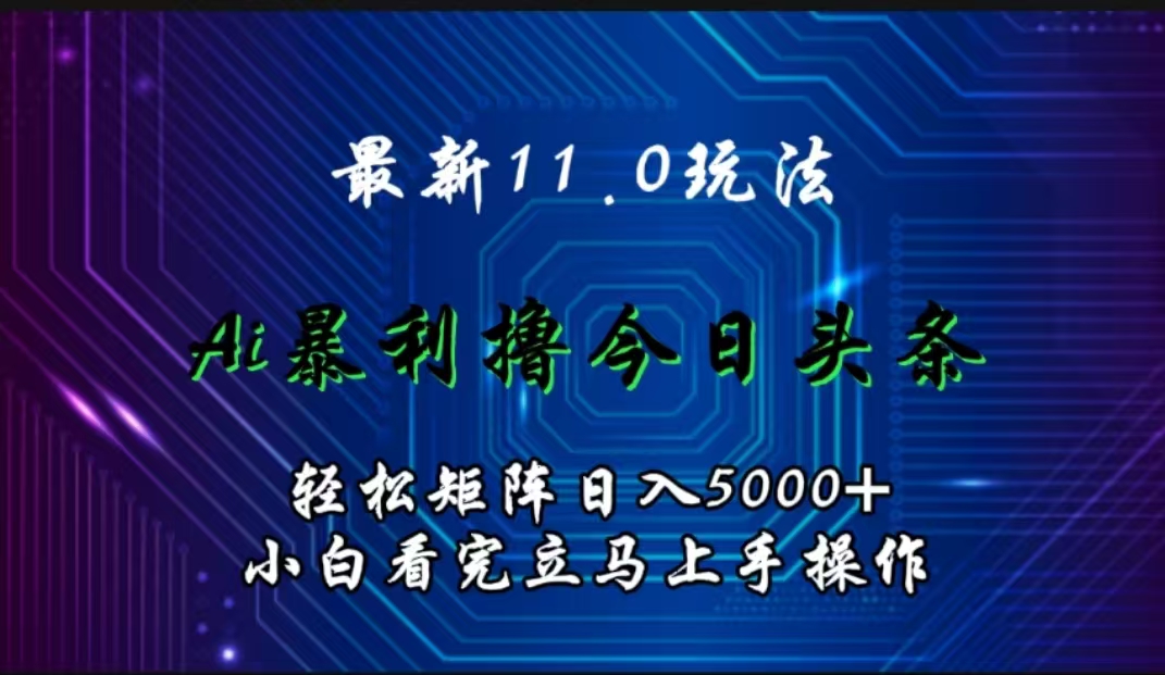 最新11.0玩法 AI辅助撸今日头条轻松实现矩阵日入5000+小白看完即可上手矩阵操作-飞鱼网创