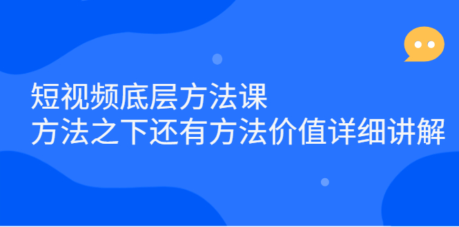 短视频底层方法课：方法之下还有方法价值详细讲解-飞鱼网创