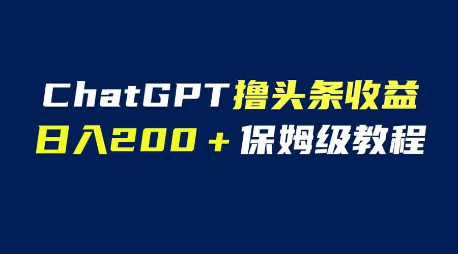 GPT解放双手撸头条收益，日入200保姆级教程，自媒体小白无脑操作-飞鱼网创