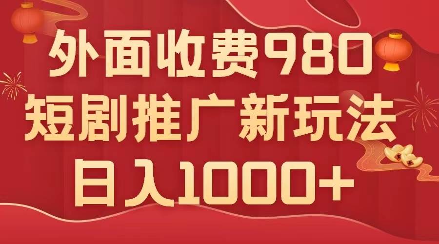 外面收费980，短剧推广最新搬运玩法，几分钟一个作品，日入1000+-飞鱼网创