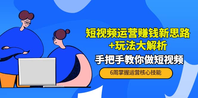 短视频运营赚钱新思路+玩法大解析：手把手教你做短视频【PETER最新更新中】-飞鱼网创