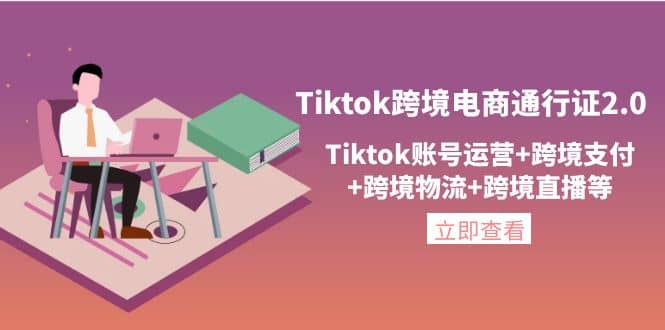 Tiktok跨境电商通行证2.0，Tiktok账号运营+跨境支付+跨境物流+跨境直播等-飞鱼网创