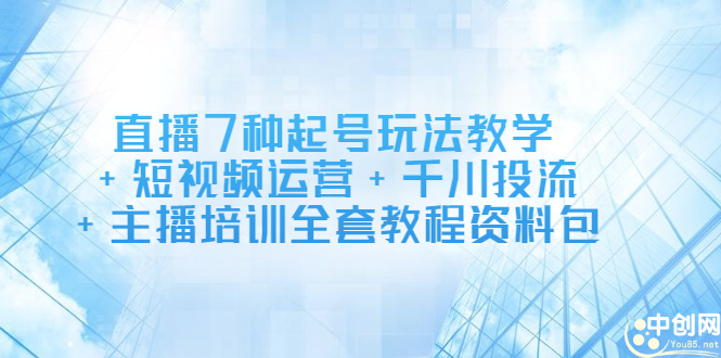 直播7种起号玩法教学+短视频运营+千川投流+主播培训全套教程资料包-飞鱼网创