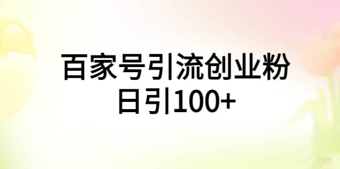 百家号引流创业粉日引100+有手机电脑就可以操作-飞鱼网创